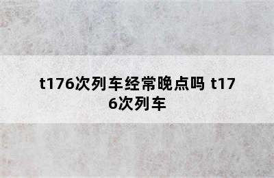 t176次列车经常晚点吗 t176次列车